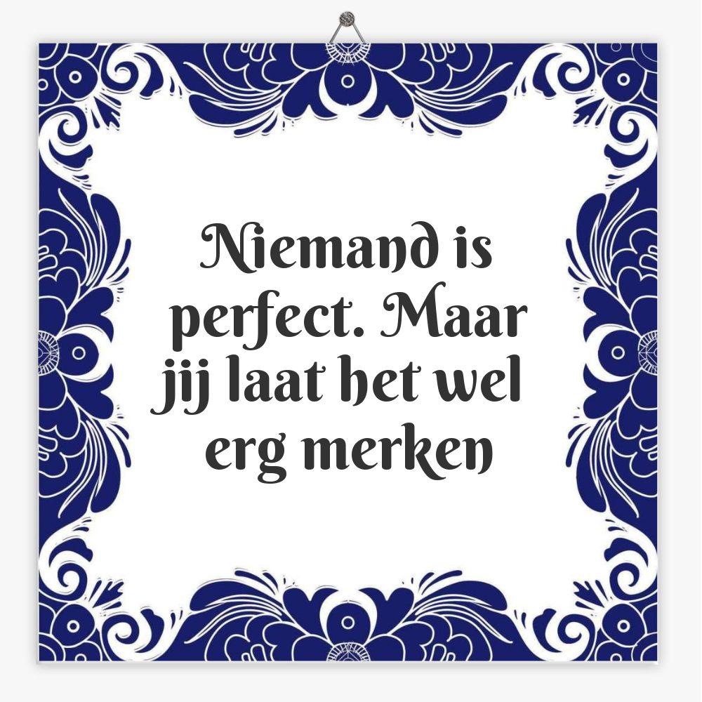 Niemand is perfect. Maar jij laat het wel erg merken