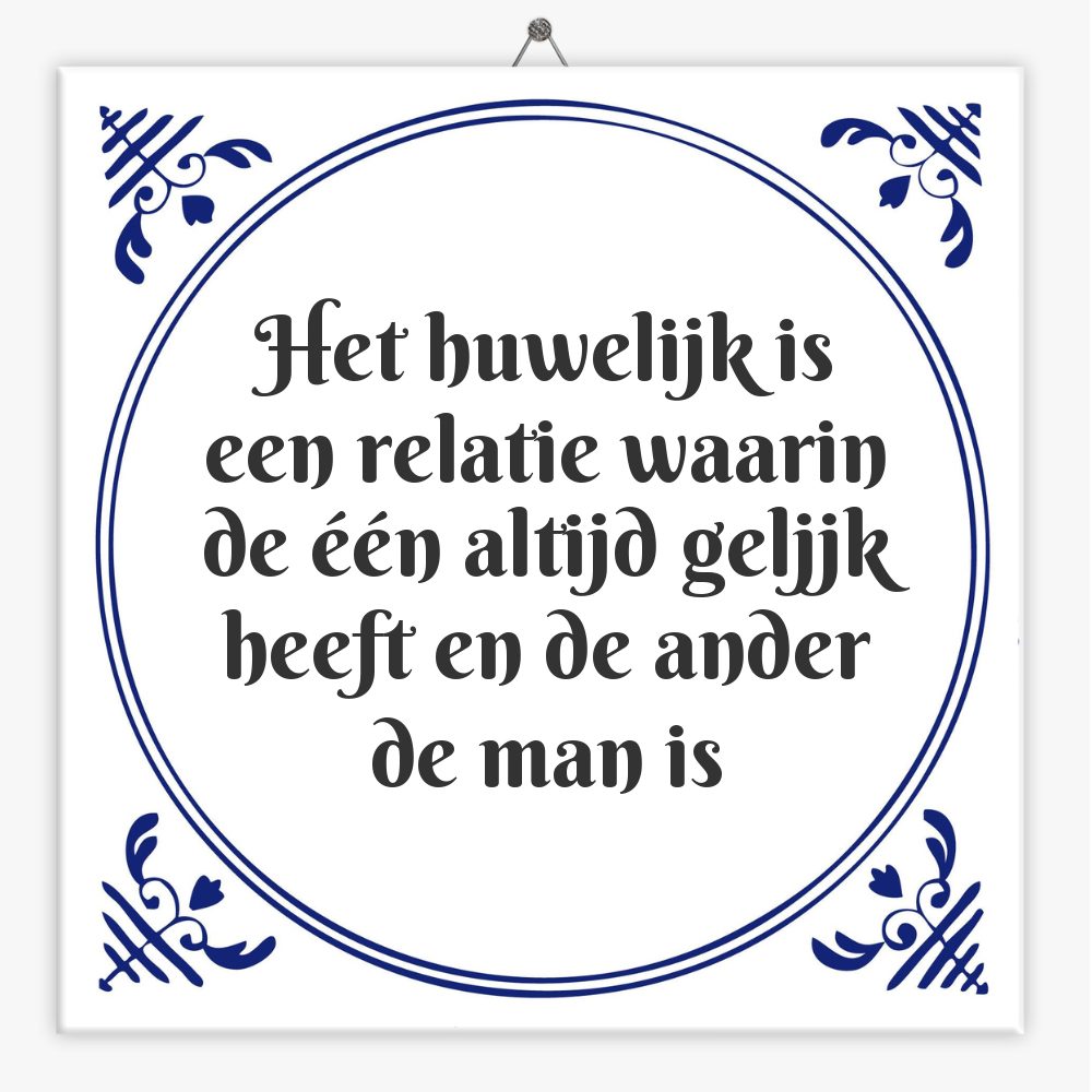 Het huwelijk is een relatie waarin de één altijd geljjk heeft en de ander de man is