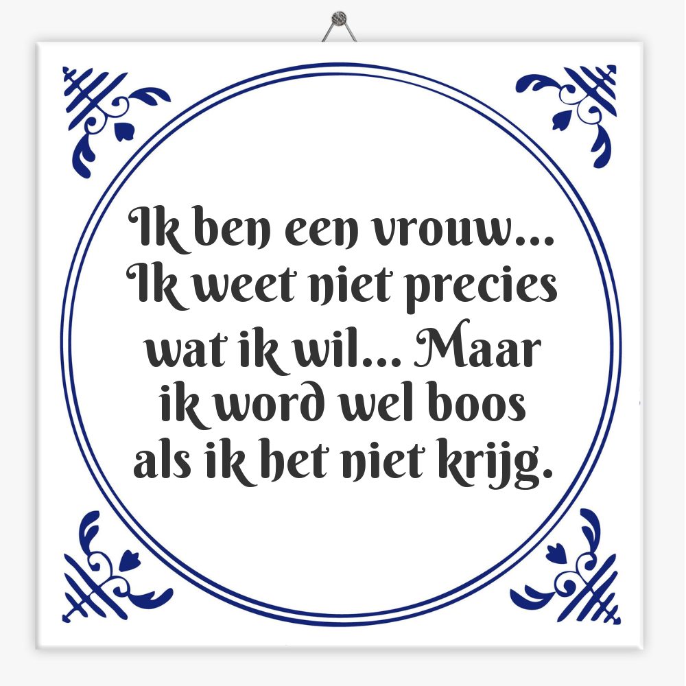 Ik ben een vrouw… Ik weet niet precies wat ik wil… Maar ik word wel boos als ik het niet krijg.