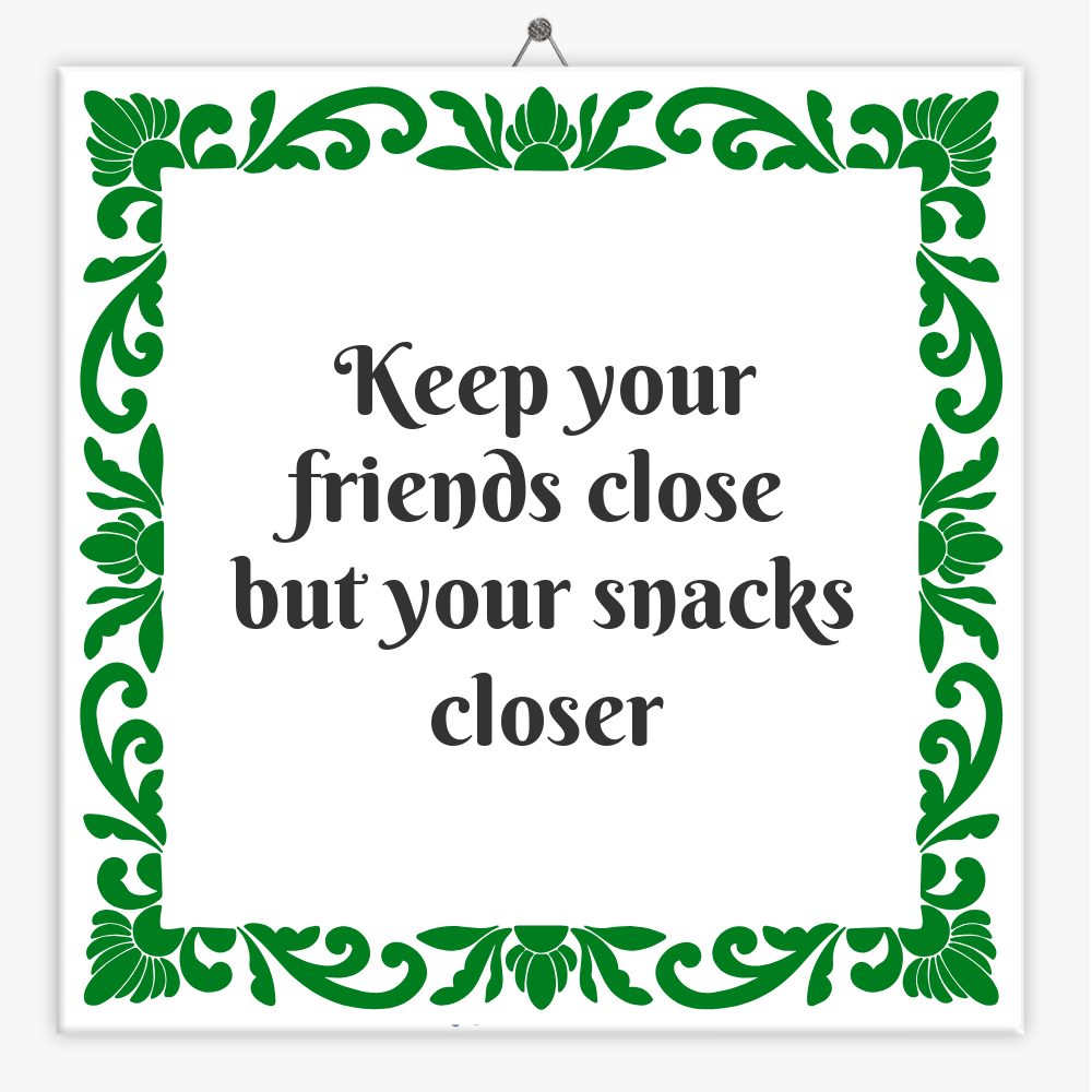 Keep your friends close
but your snacks closer