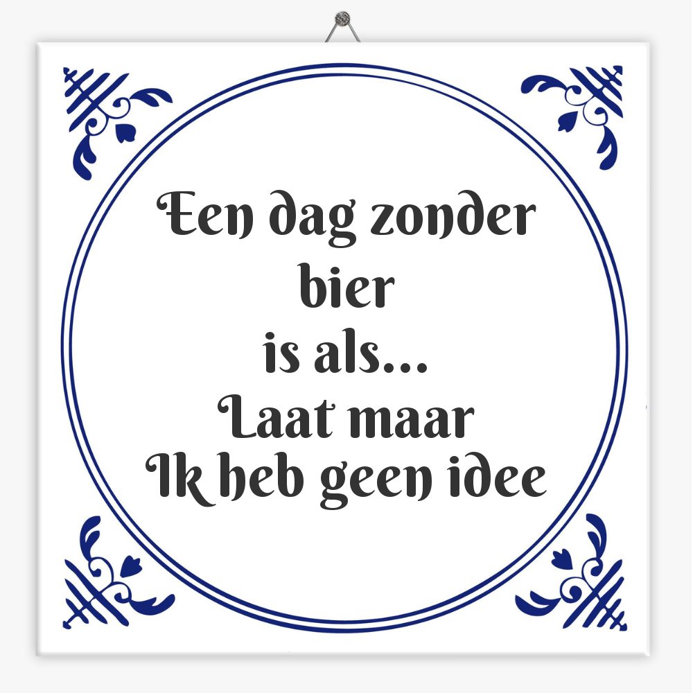 Een dag zonder bier
is als…
Laat maar
Ik heb geen idee