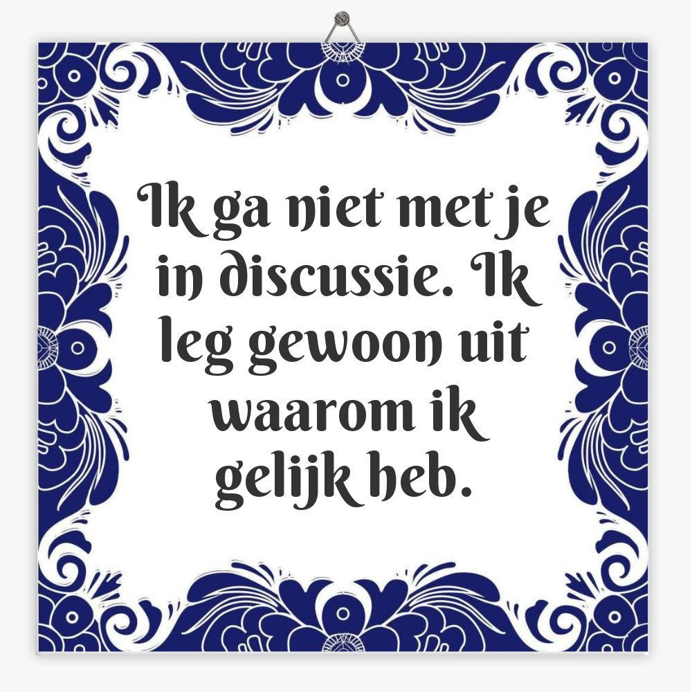Ik ga niet met je in discussie. Ik leg gewoon uit waarom ik gelijk heb.
