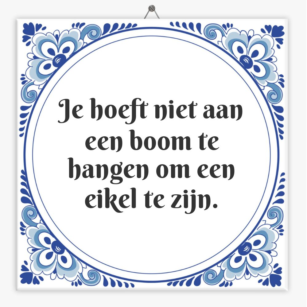 Je hoeft niet aan een boom te hangen om een eikel te zijn.