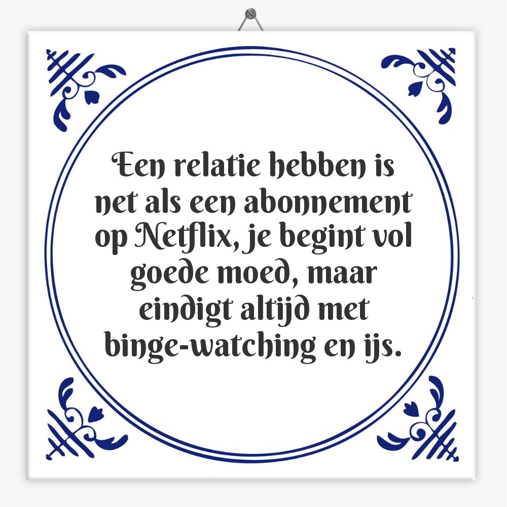 Een relatie hebben is net als een abonnement op Netflix, je begint vol goede moed, maar eindigt altijd met binge-watching en ijs.