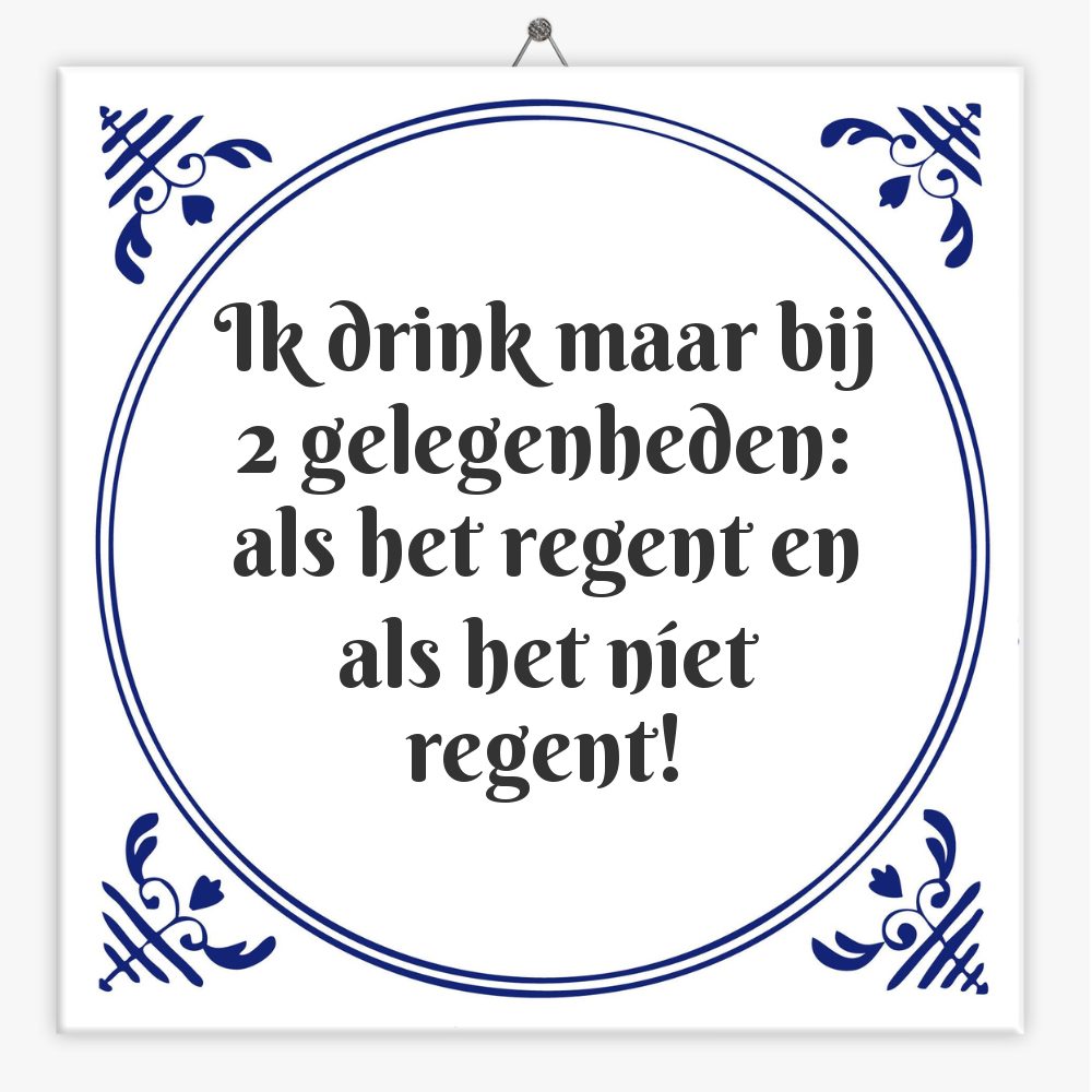 Ik drink maar bij 2 gelegenheden: als het regent en als het níet regent!