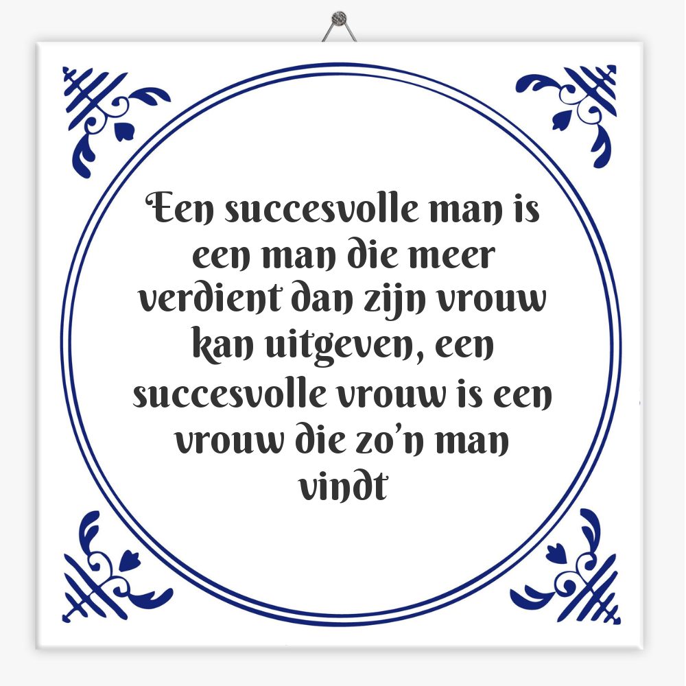 Een succesvolle man is een man die meer verdient dan zijn vrouw kan uitgeven, een succesvolle vrouw is een vrouw die zo’n man vindt