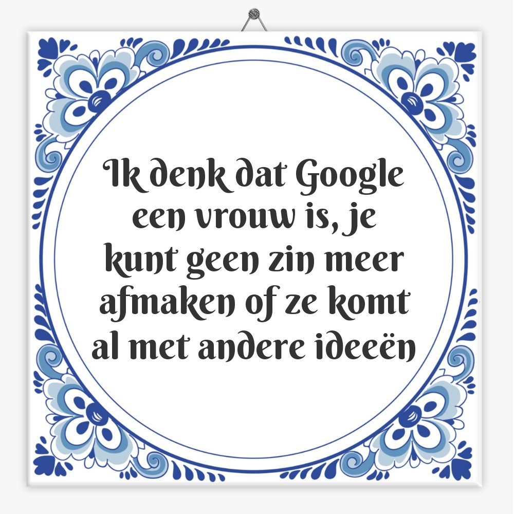 Ik denk dat Google een vrouw is, je kunt geen zin meer afmaken of ze komt al met andere ideeën