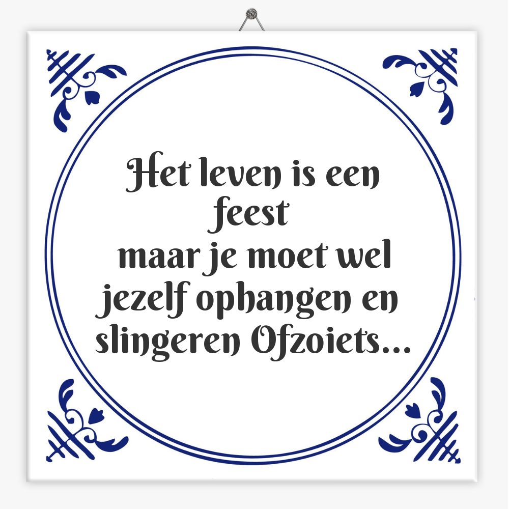 Het leven is een feest
maar je moet wel jezelf ophangen en slingeren Ofzoiets…