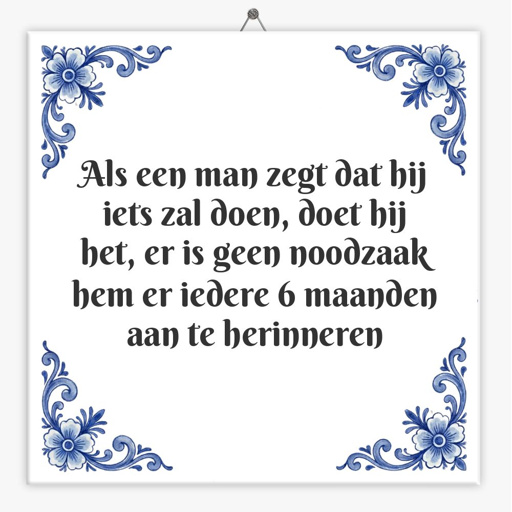 Als een man zegt dat hij iets zal doen, doet hij het, er is geen noodzaak hem er iedere 6 maanden aan te herinneren