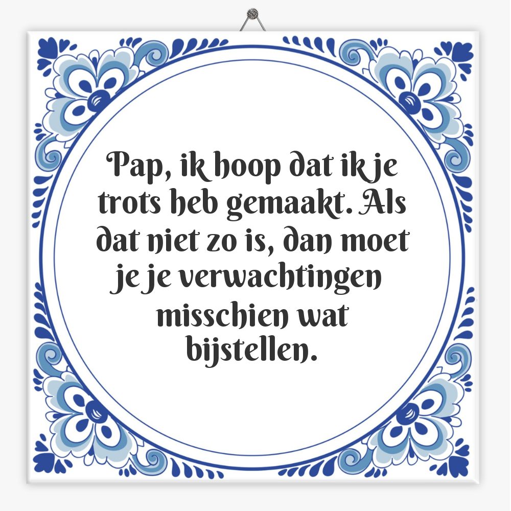 Pap, ik hoop dat ik je trots heb gemaakt. Als dat niet zo is, dan moet je je verwachtingen misschien wat bijstellen.
