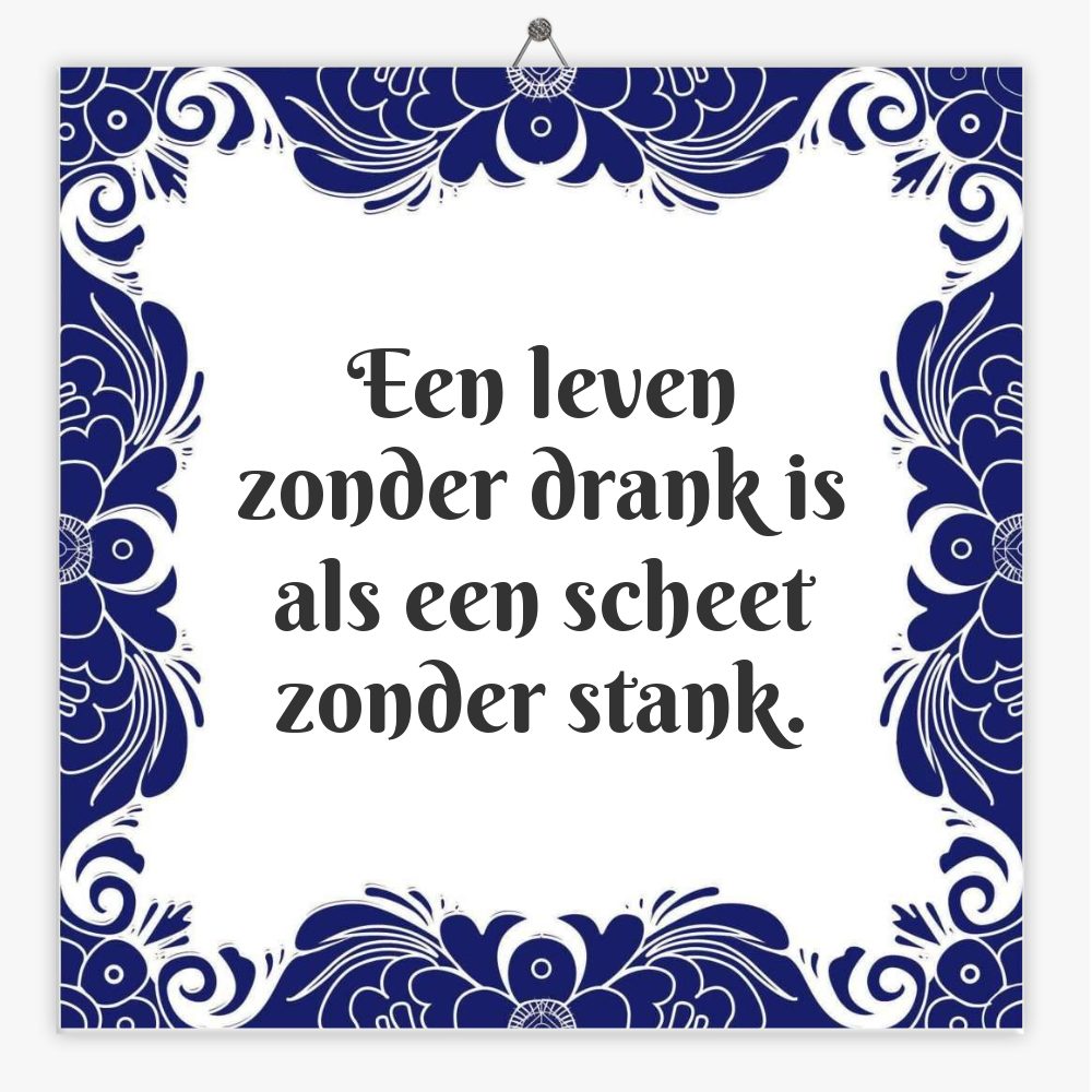 Een leven zonder drank is als een scheet zonder stank.