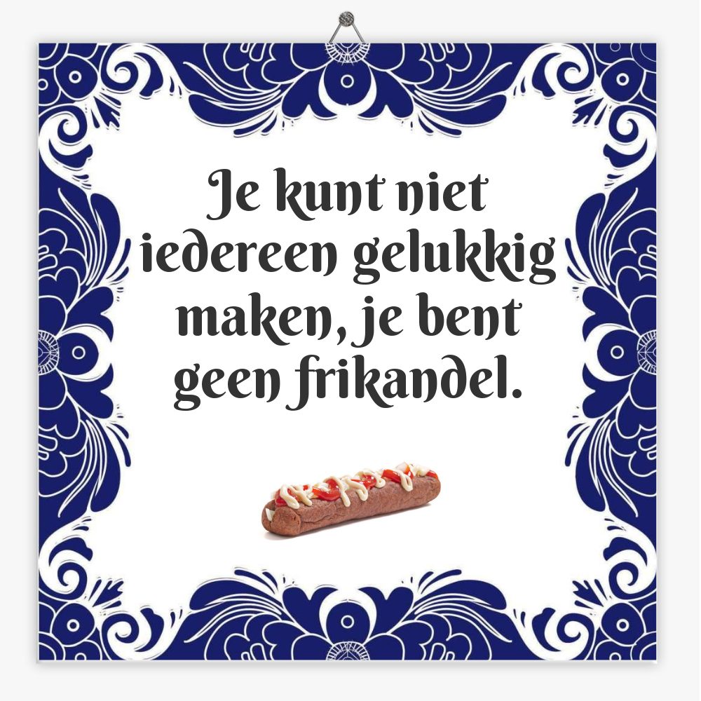 Je kunt niet iedereen gelukkig maken, je bent geen frikandel.
