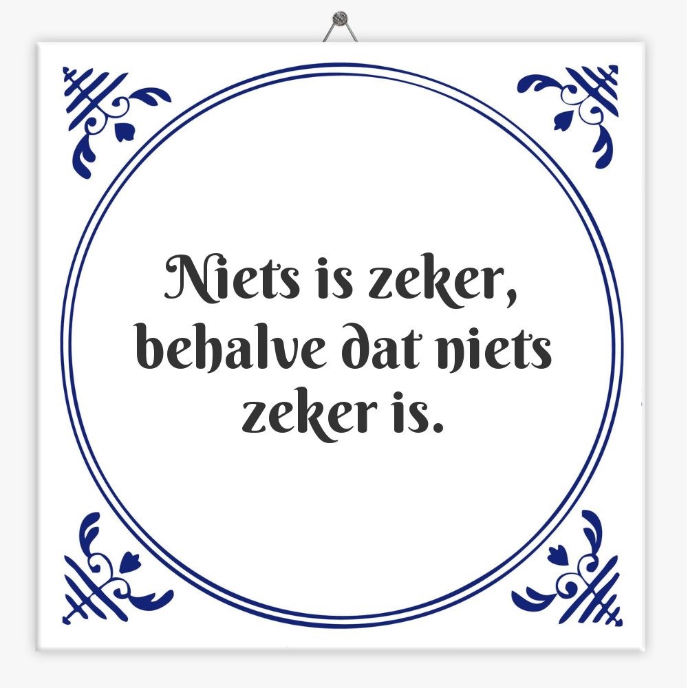 Niets is zeker, behalve dat niets zeker is.