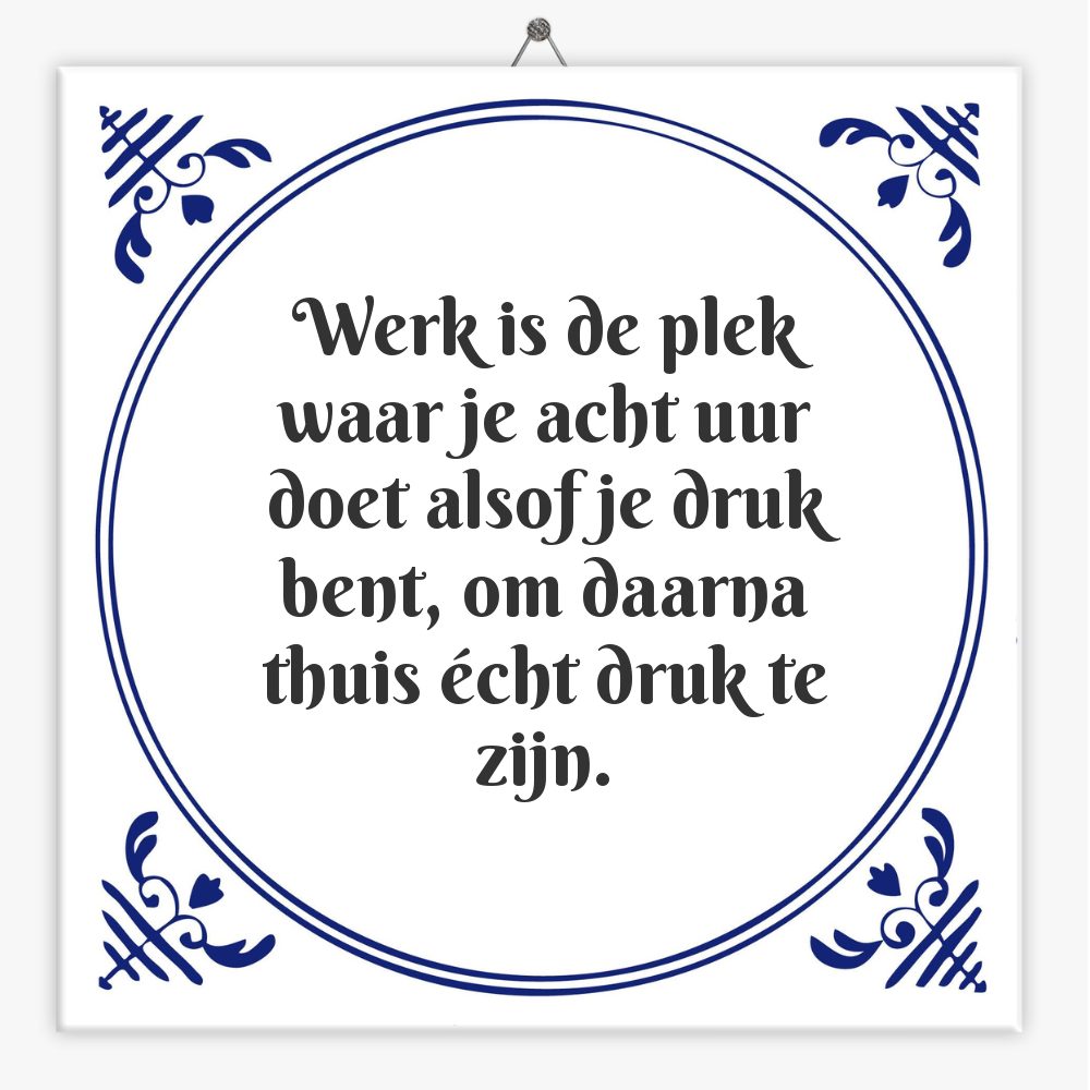 Werk is de plek waar je acht uur doet alsof je druk bent, om daarna thuis écht druk te zijn.