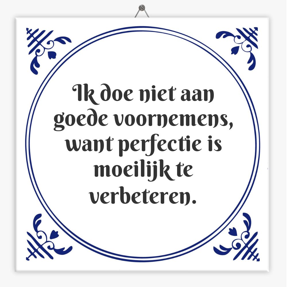 Ik doe niet aan goede voornemens, want perfectie is moeilijk te verbeteren.