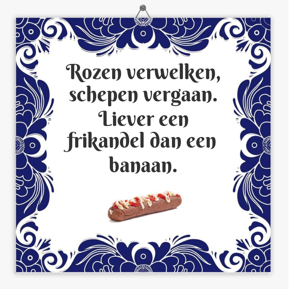 Rozen verwelken, schepen vergaan. Liever een frikandel dan een banaan.