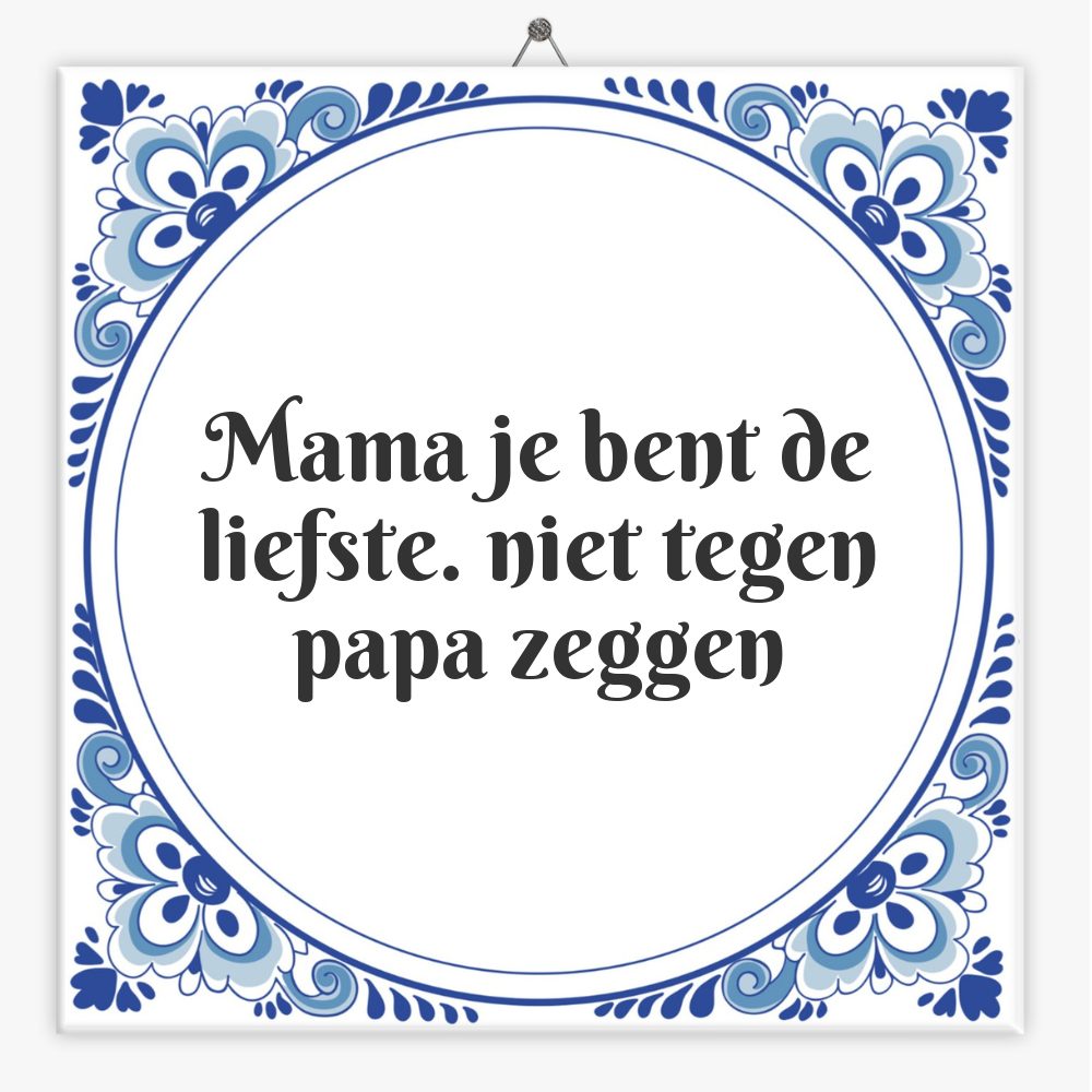 Mama je bent de liefste. niet tegen papa zeggen