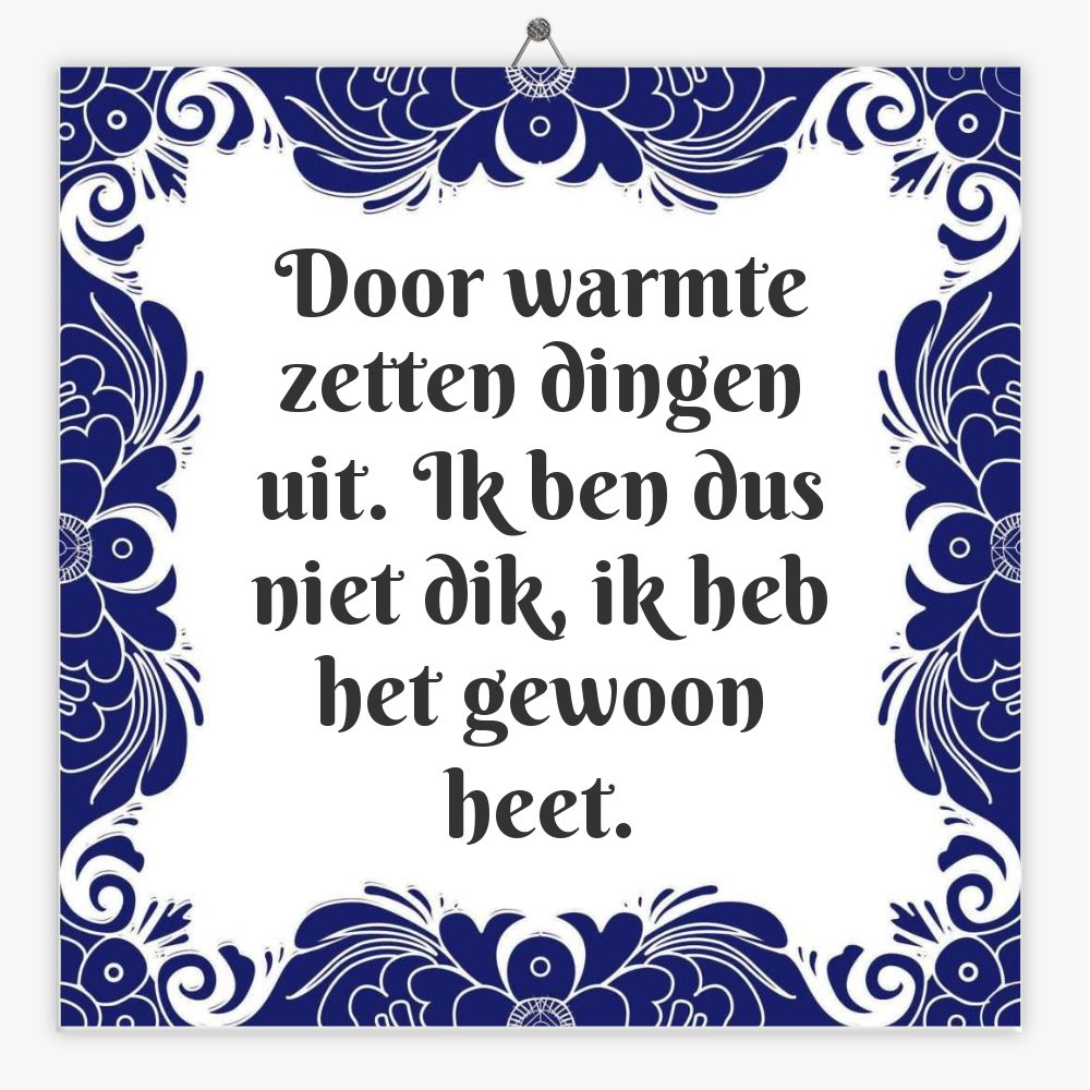 Door warmte zetten dingen uit. Ik ben dus niet dik, ik heb het gewoon heet.