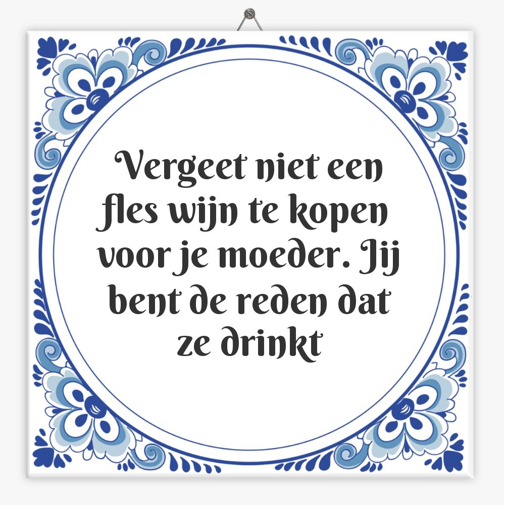 Vergeet niet een fles wijn te kopen voor je moeder. Jij bent de reden dat ze drinkt