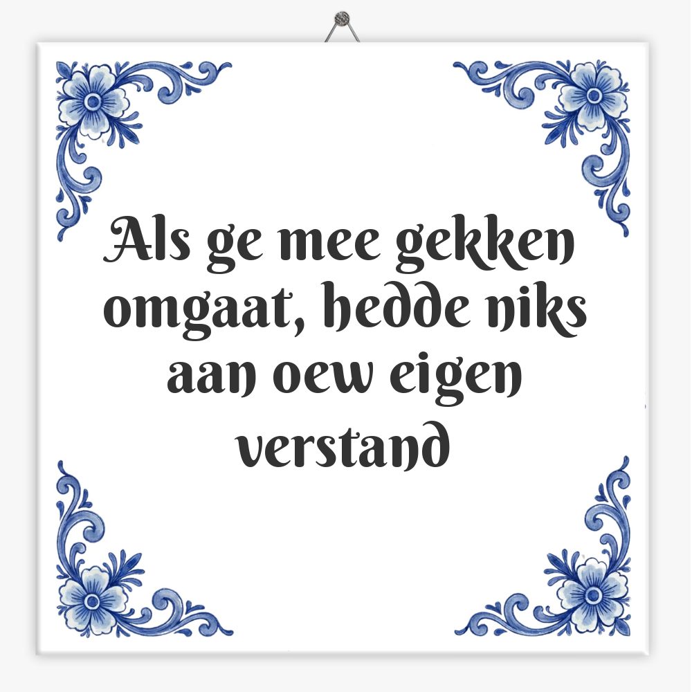 Als ge mee gekken omgaat, hedde niks aan oew eigen verstand