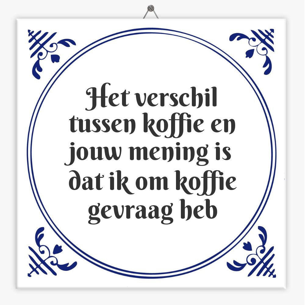 Het verschil tussen koffie en jouw mening is dat ik om koffie gevraag heb