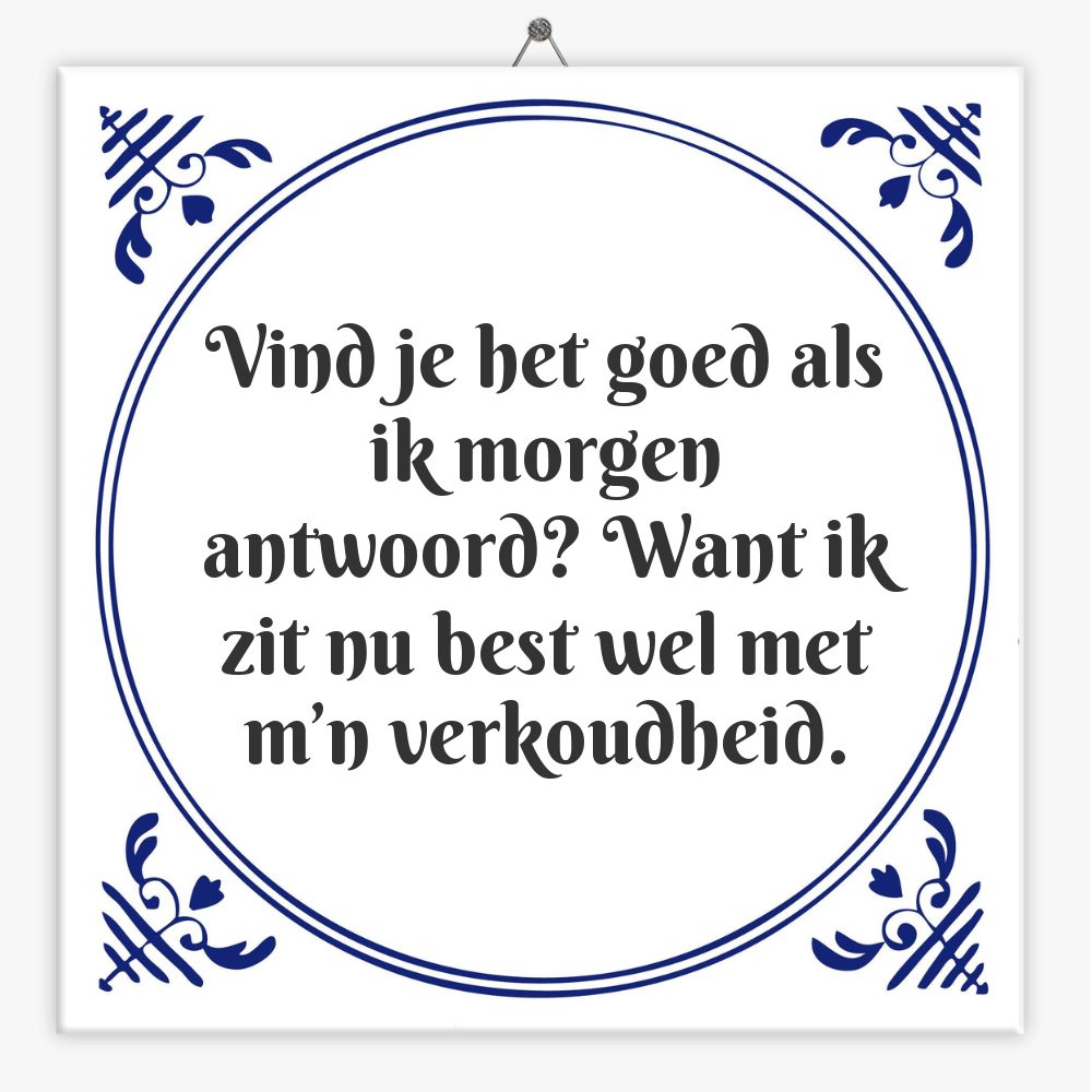 Vind je het goed als ik morgen antwoord? Want ik zit nu best wel met m’n verkoudheid.